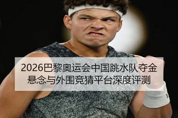 2026巴黎奥运会中国跳水队夺金悬念与外围竞猜平台深度评测