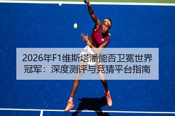 2026年F1维斯塔潘能否卫冕世界冠军：深度测评与竞猜平台指南