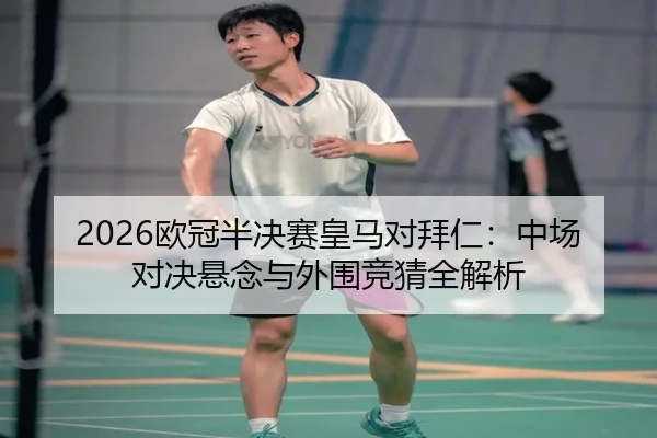 2026欧冠半决赛皇马对拜仁：中场对决悬念与外围竞猜全解析